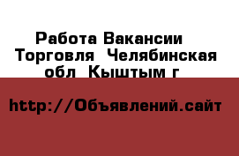 Работа Вакансии - Торговля. Челябинская обл.,Кыштым г.